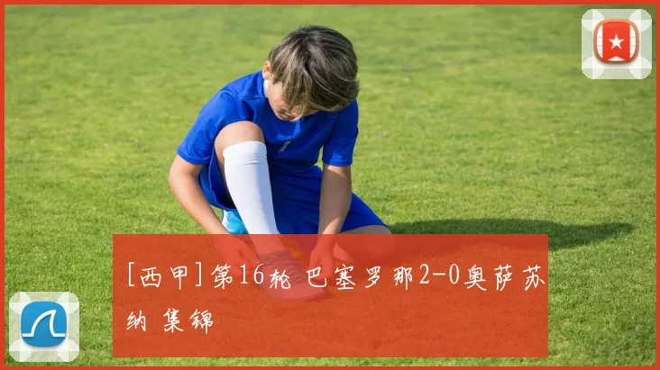 [西甲]第16轮 巴塞罗那2-0奥萨苏纳 集锦