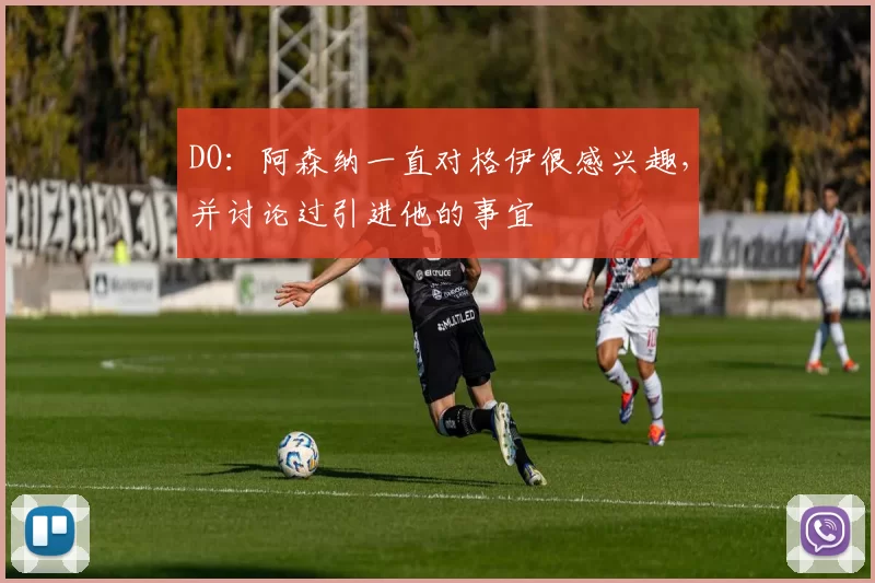 DO：阿森纳一直对格伊很感兴趣，并讨论过引进他的事宜