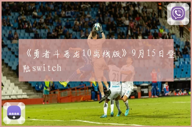 《勇者斗恶龙10离线版》9月15日登陆switch