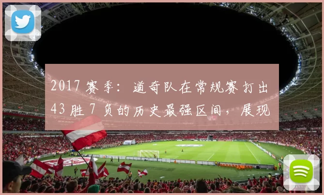 2017 赛季：道奇队在常规赛打出 43 胜 7 负的历史最强区间，展现豪门底气