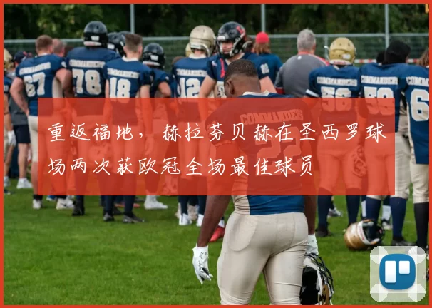 重返福地，赫拉芬贝赫在圣西罗球场两次获欧冠全场最佳球员