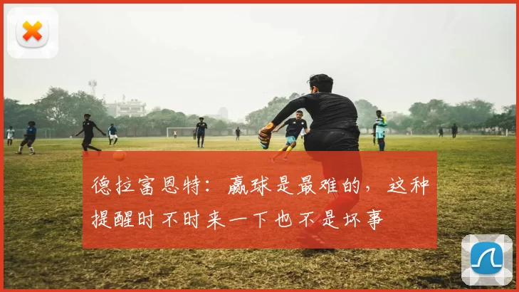 德拉富恩特：赢球是最难的，这种提醒时不时来一下也不是坏事